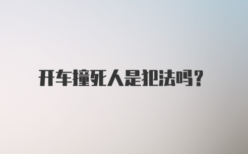 开车撞死人是犯法吗？