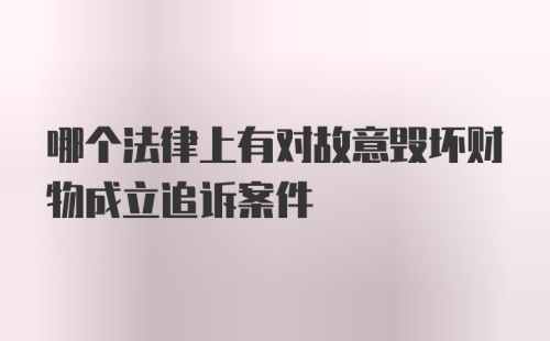哪个法律上有对故意毁坏财物成立追诉案件