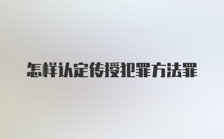 怎样认定传授犯罪方法罪