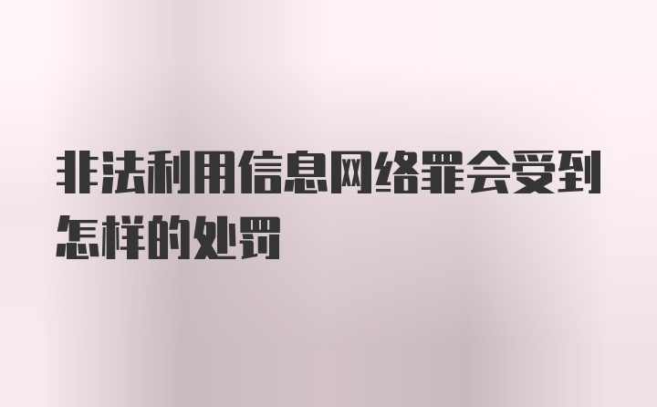 非法利用信息网络罪会受到怎样的处罚