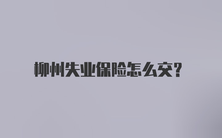 柳州失业保险怎么交？