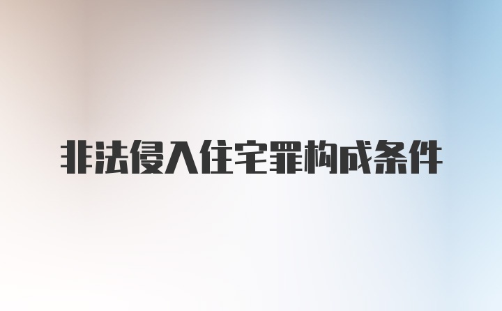 非法侵入住宅罪构成条件