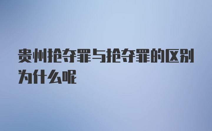 贵州抢夺罪与抢夺罪的区别为什么呢