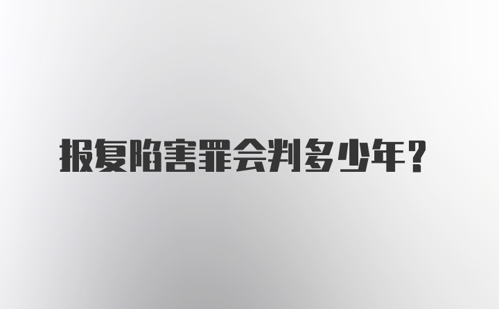 报复陷害罪会判多少年？