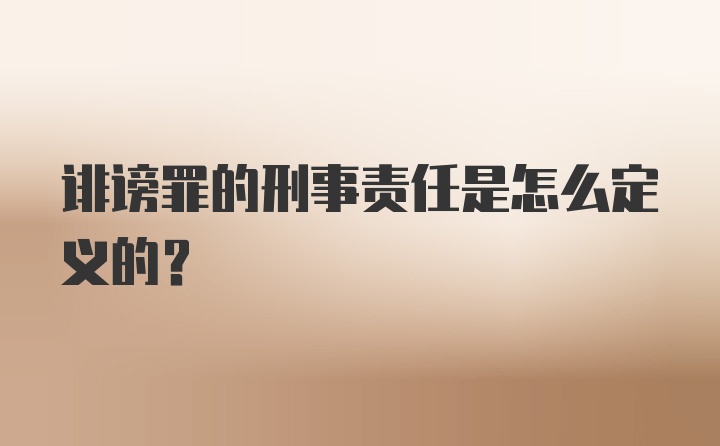 诽谤罪的刑事责任是怎么定义的？