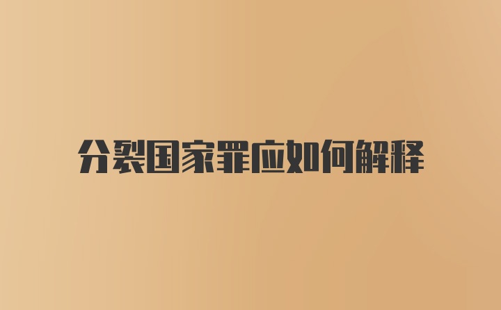 分裂国家罪应如何解释