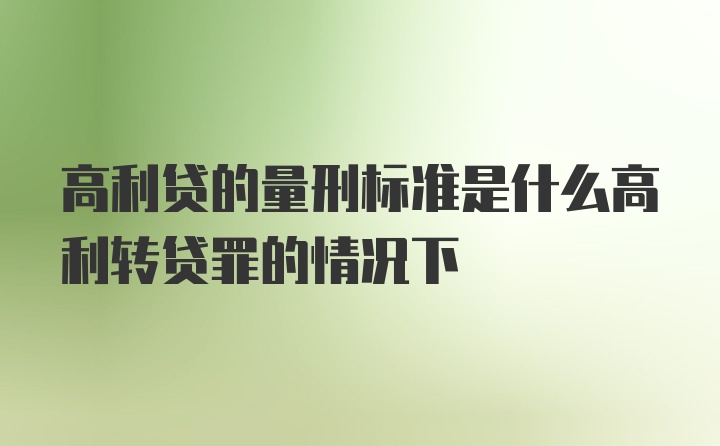 高利贷的量刑标准是什么高利转贷罪的情况下