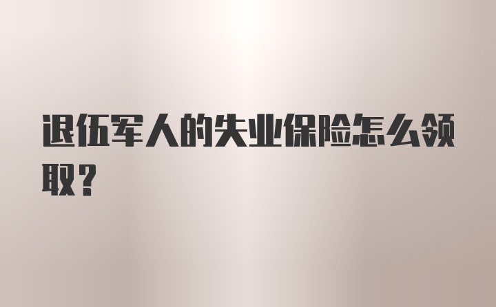 退伍军人的失业保险怎么领取？