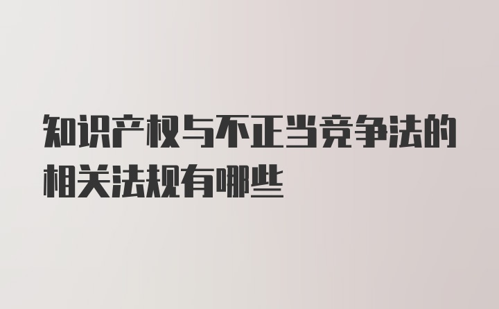 知识产权与不正当竞争法的相关法规有哪些