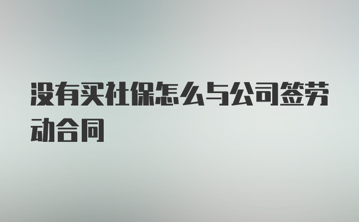 没有买社保怎么与公司签劳动合同