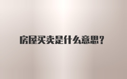 房屋买卖是什么意思?