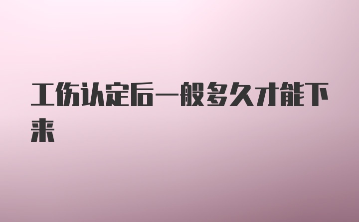 工伤认定后一般多久才能下来