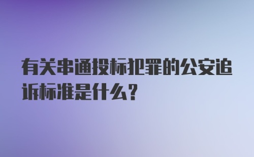 有关串通投标犯罪的公安追诉标准是什么？