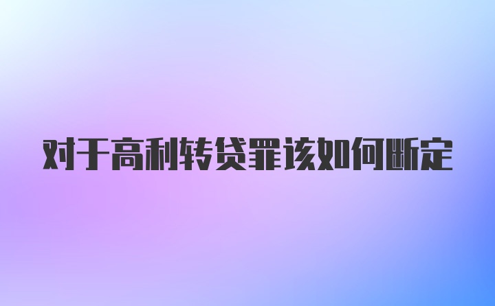 对于高利转贷罪该如何断定