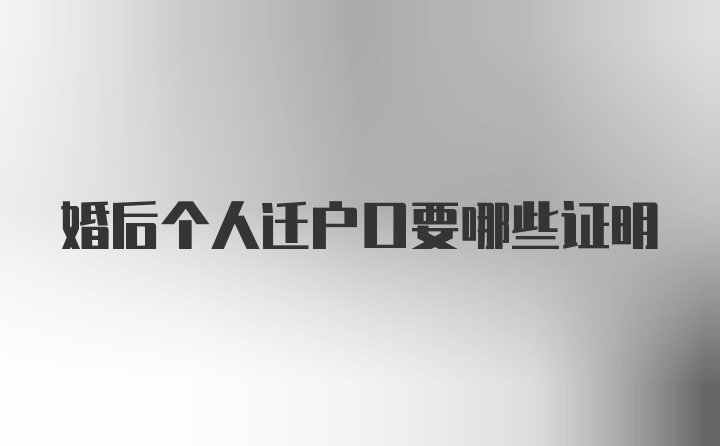 婚后个人迁户口要哪些证明