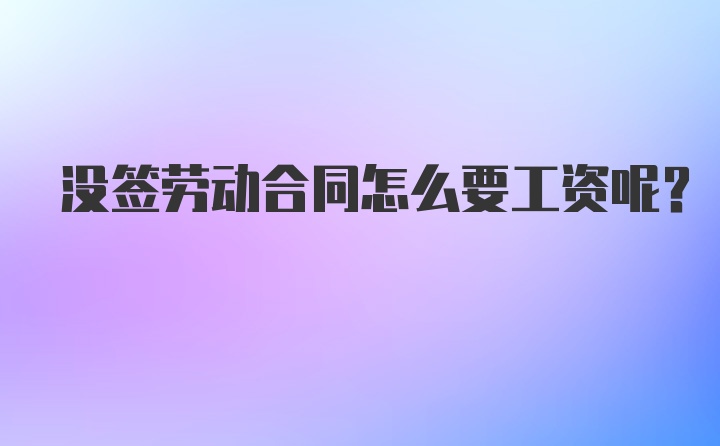 没签劳动合同怎么要工资呢？