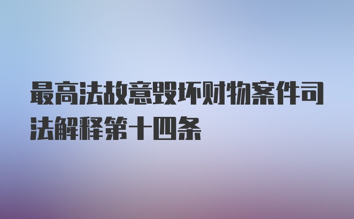 最高法故意毁坏财物案件司法解释第十四条