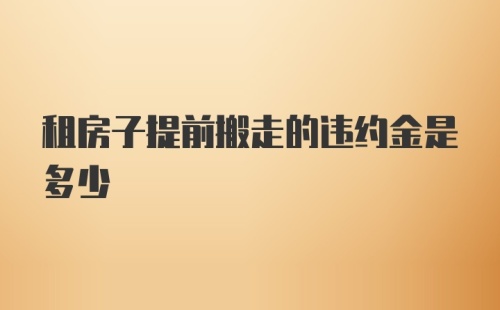 租房子提前搬走的违约金是多少