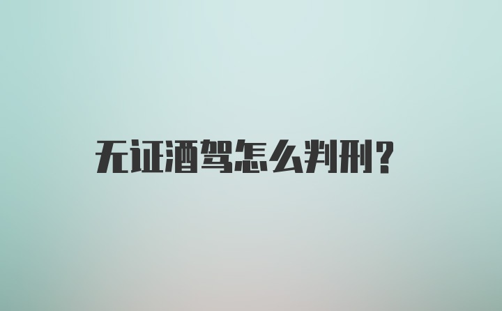 无证酒驾怎么判刑？