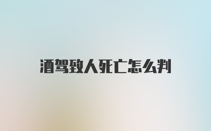 酒驾致人死亡怎么判