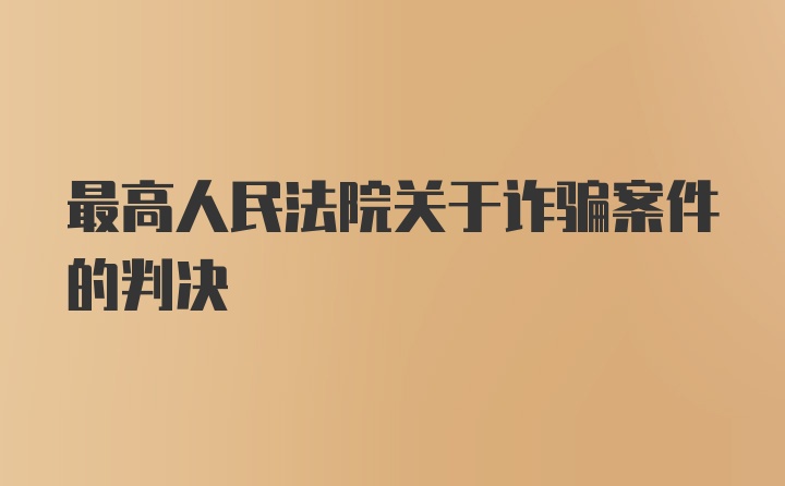 最高人民法院关于诈骗案件的判决