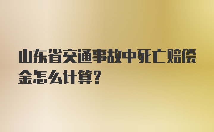 山东省交通事故中死亡赔偿金怎么计算？