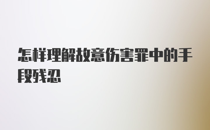 怎样理解故意伤害罪中的手段残忍