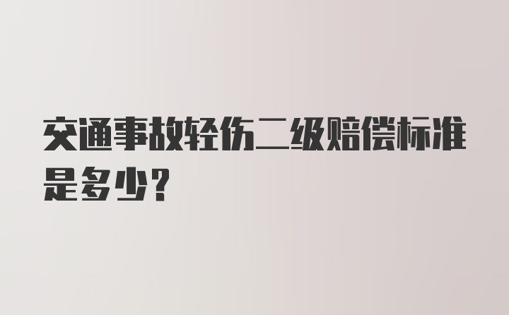 交通事故轻伤二级赔偿标准是多少？