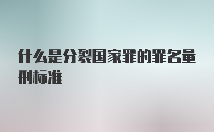 什么是分裂国家罪的罪名量刑标准