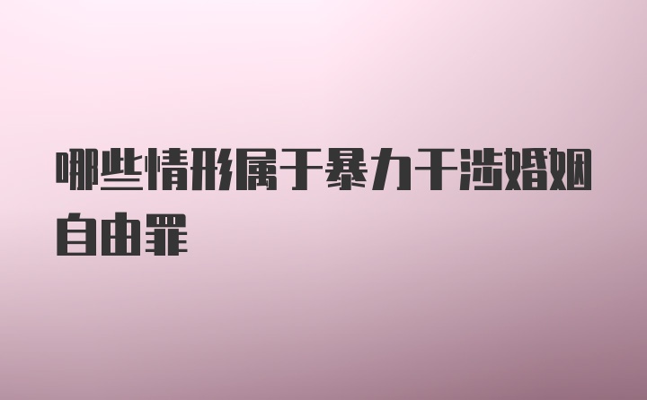 哪些情形属于暴力干涉婚姻自由罪