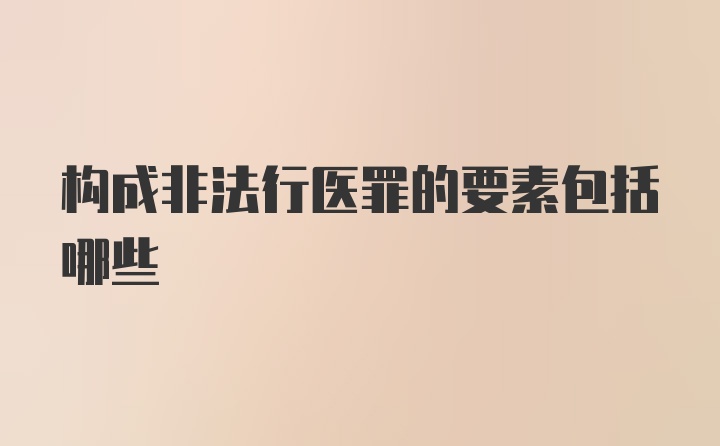 构成非法行医罪的要素包括哪些