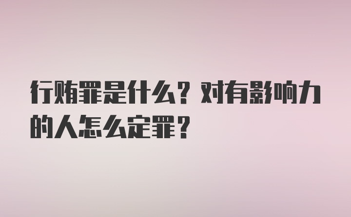 行贿罪是什么？对有影响力的人怎么定罪？