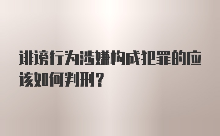 诽谤行为涉嫌构成犯罪的应该如何判刑？