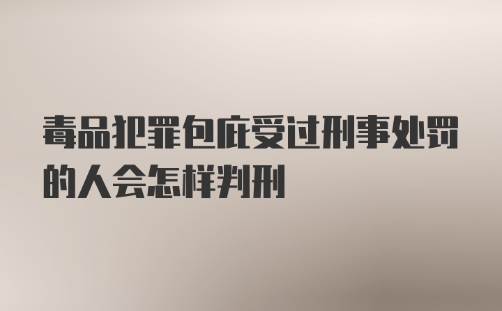 毒品犯罪包庇受过刑事处罚的人会怎样判刑