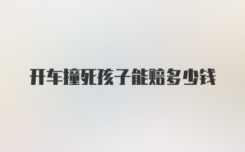 开车撞死孩子能赔多少钱