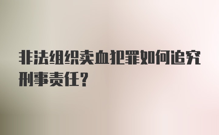 非法组织卖血犯罪如何追究刑事责任?