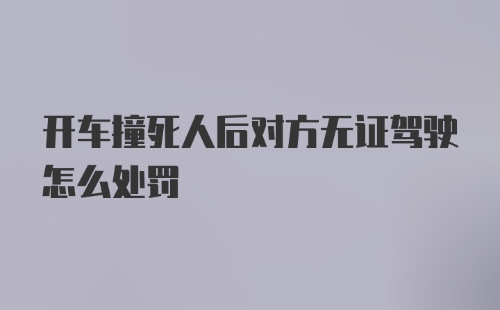 开车撞死人后对方无证驾驶怎么处罚