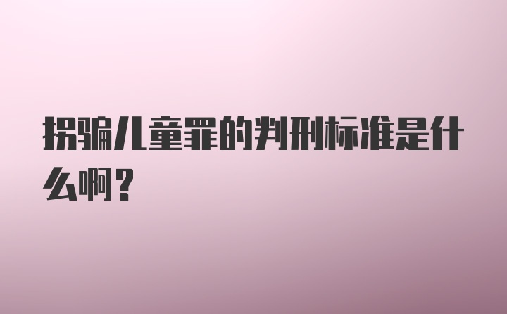 拐骗儿童罪的判刑标准是什么啊？