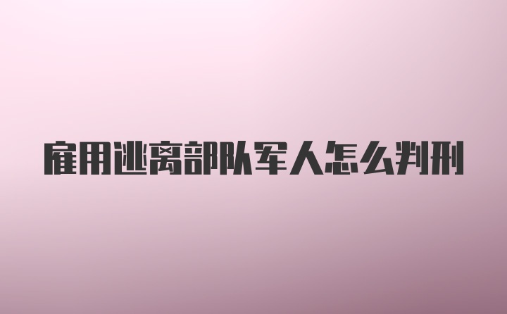 雇用逃离部队军人怎么判刑