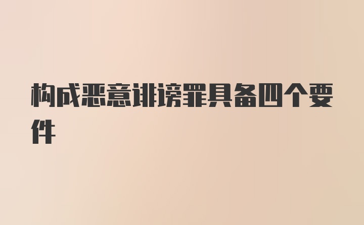 构成恶意诽谤罪具备四个要件