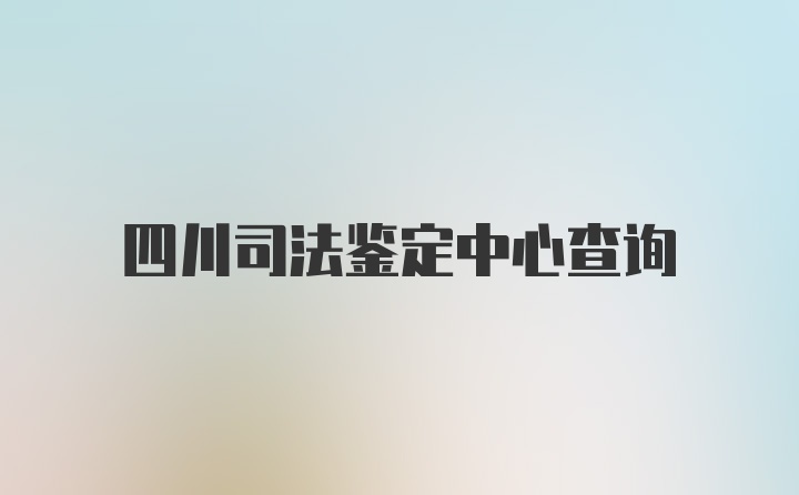 四川司法鉴定中心查询