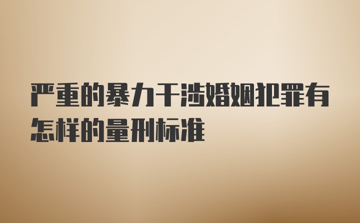 严重的暴力干涉婚姻犯罪有怎样的量刑标准