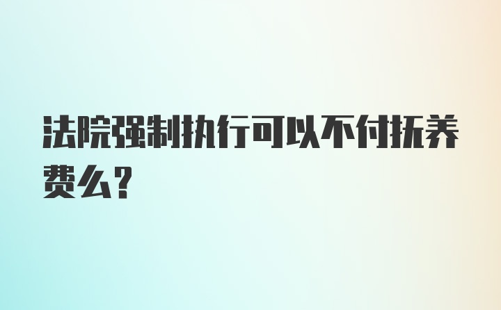 法院强制执行可以不付抚养费么?