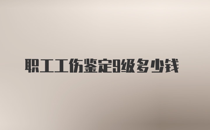 职工工伤鉴定9级多少钱