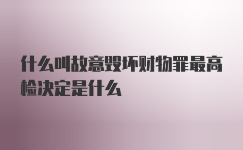 什么叫故意毁坏财物罪最高检决定是什么