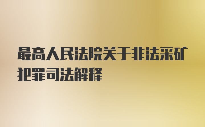 最高人民法院关于非法采矿犯罪司法解释