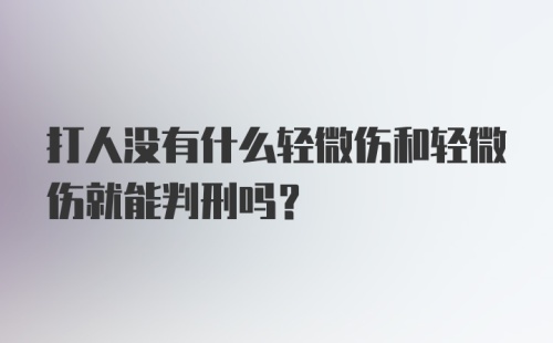 打人没有什么轻微伤和轻微伤就能判刑吗？