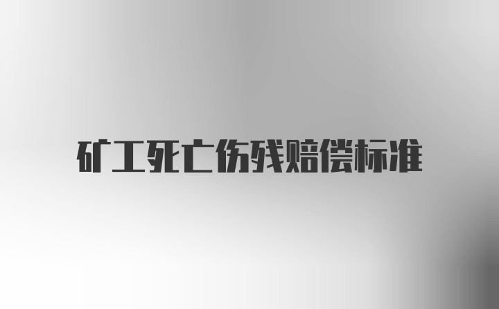 矿工死亡伤残赔偿标准