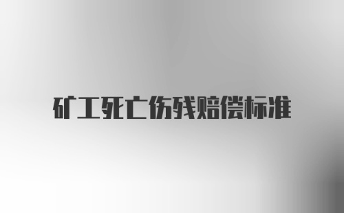 矿工死亡伤残赔偿标准