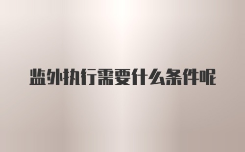 监外执行需要什么条件呢